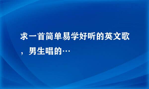 求一首简单易学好听的英文歌，男生唱的…