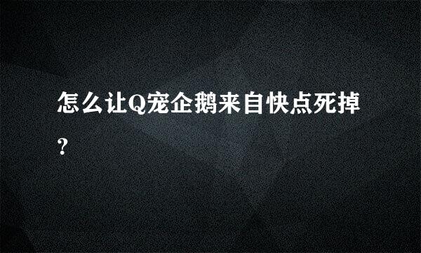 怎么让Q宠企鹅来自快点死掉？