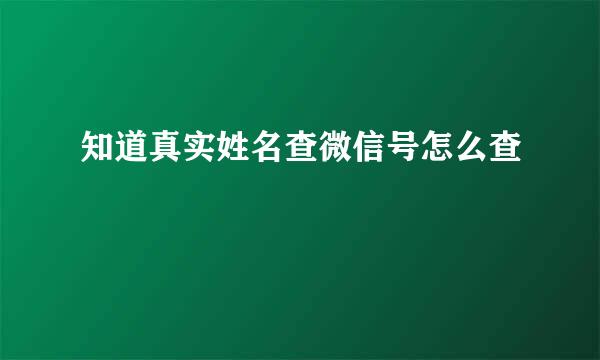 知道真实姓名查微信号怎么查