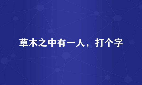 草木之中有一人，打个字