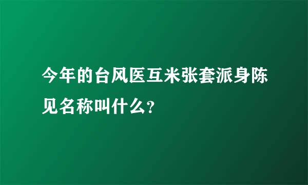 今年的台风医互米张套派身陈见名称叫什么？