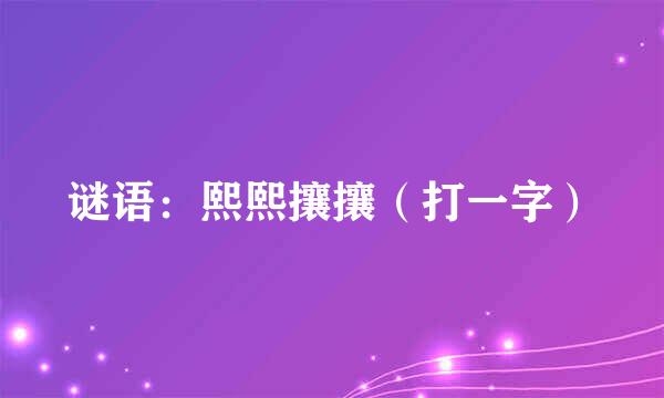 谜语：熙熙攘攘（打一字）