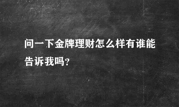 问一下金牌理财怎么样有谁能告诉我吗？