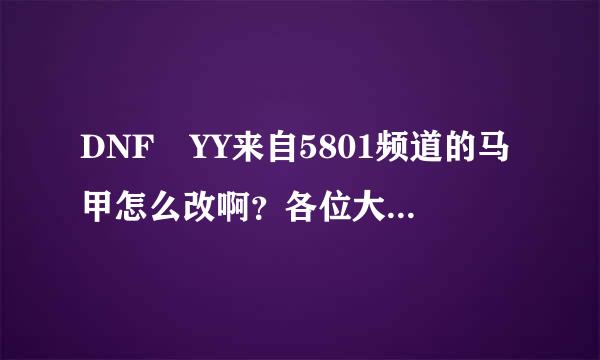 DNF YY来自5801频道的马甲怎么改啊？各位大哥帮帮忙呀。