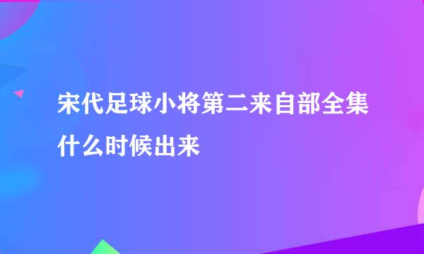 宋代足球小将第二来自部全集什么时候出来