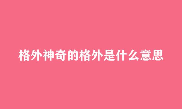 格外神奇的格外是什么意思