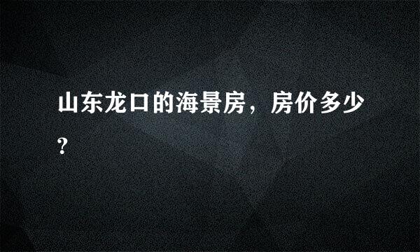 山东龙口的海景房，房价多少？