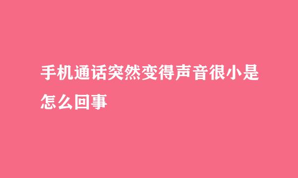 手机通话突然变得声音很小是怎么回事