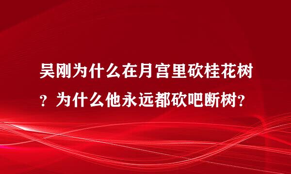 吴刚为什么在月宫里砍桂花树？为什么他永远都砍吧断树？