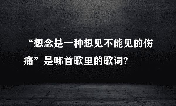 “想念是一种想见不能见的伤痛”是哪首歌里的歌词?