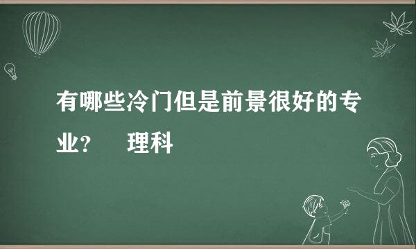 有哪些冷门但是前景很好的专业？ 理科