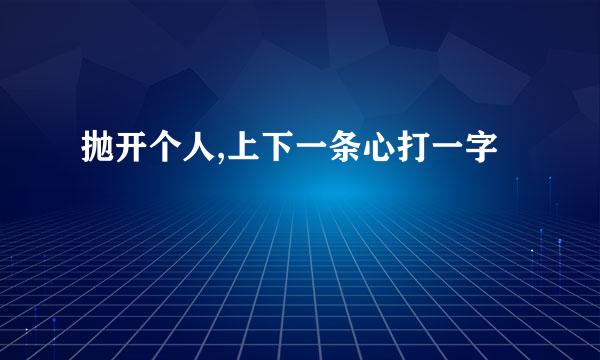 抛开个人,上下一条心打一字