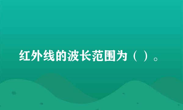 红外线的波长范围为（）。