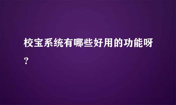 校宝系统有哪些好用的功能呀？