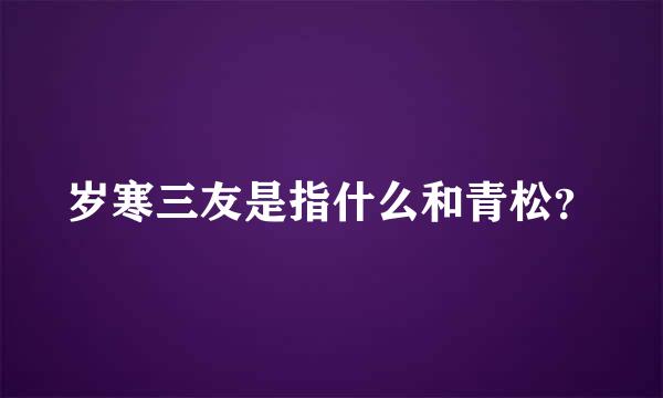 岁寒三友是指什么和青松？