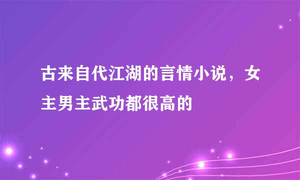 古来自代江湖的言情小说，女主男主武功都很高的