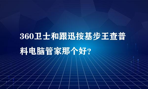 360卫士和跟迅按基步王查普料电脑管家那个好？