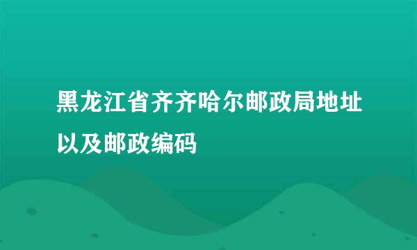 黑龙江省齐齐哈尔邮政局地址以及邮政编码