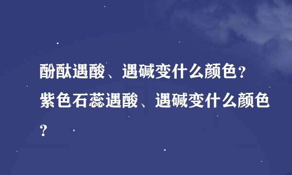 酚酞遇酸、遇碱变什么颜色？紫色石蕊遇酸、遇碱变什么颜色？