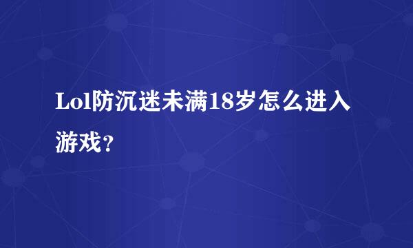 Lol防沉迷未满18岁怎么进入游戏？