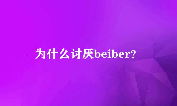 为什么讨厌beiber？