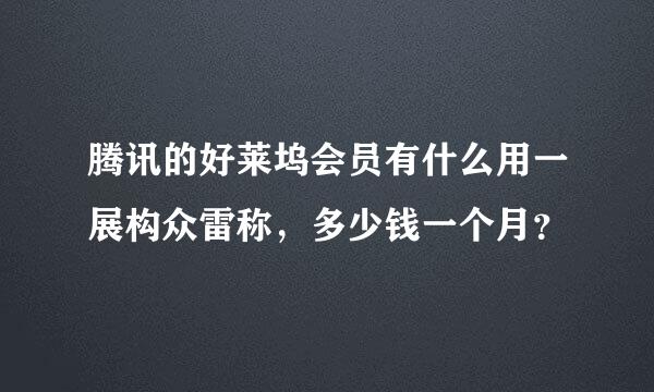 腾讯的好莱坞会员有什么用一展构众雷称，多少钱一个月？