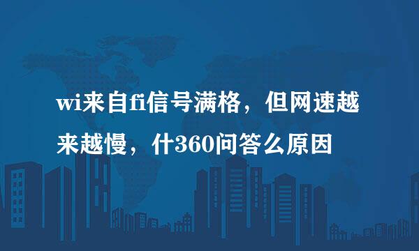 wi来自fi信号满格，但网速越来越慢，什360问答么原因