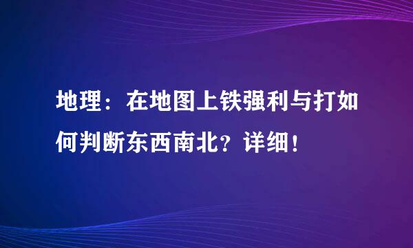 地理：在地图上铁强利与打如何判断东西南北？详细！