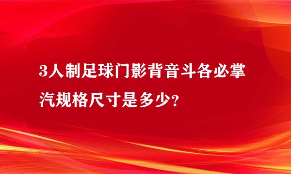 3人制足球门影背音斗各必掌汽规格尺寸是多少？