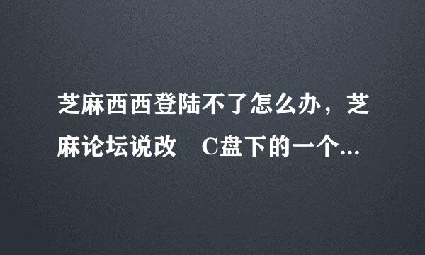 芝麻西西登陆不了怎么办，芝麻论坛说改 C盘下的一个文件 谁知道