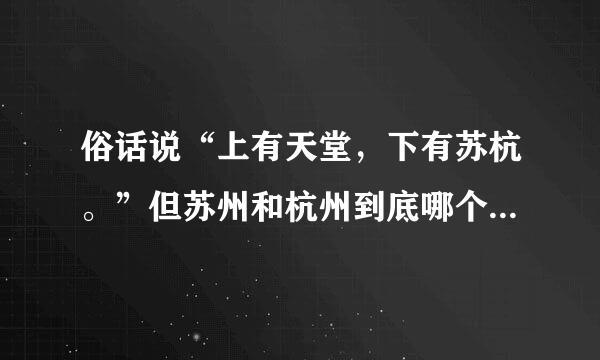 俗话说“上有天堂，下有苏杭。”但苏州和杭州到底哪个地方好玩？