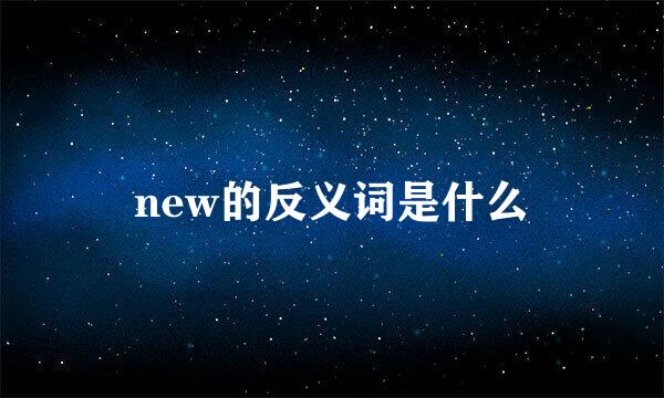 new的反义词是什么