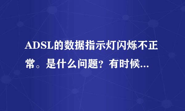 ADSL的数据指示灯闪烁不正常。是什么问题？有时候就连不上网，请指点。留联系方式更好。是不是猫中毒了？