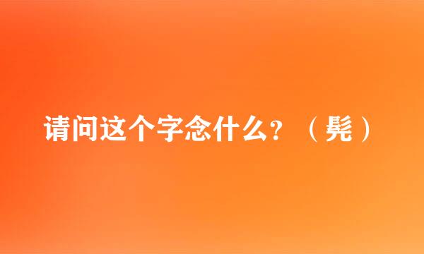 请问这个字念什么？（髡）