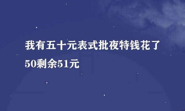 我有五十元表式批夜特钱花了50剩余51元