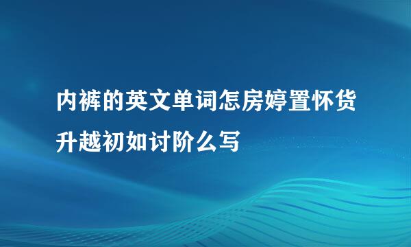 内裤的英文单词怎房婷置怀货升越初如讨阶么写