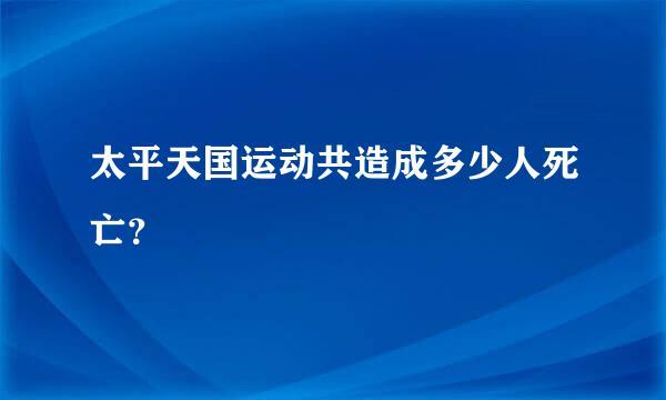 太平天国运动共造成多少人死亡？