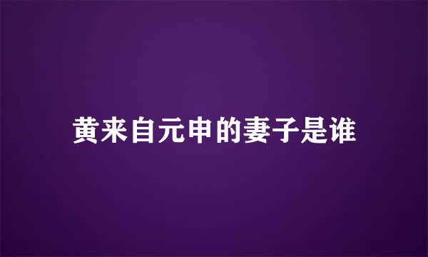 黄来自元申的妻子是谁