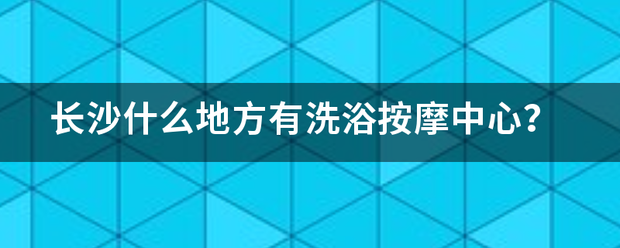 长沙什么地方有洗浴按摩中心？