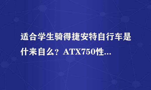 适合学生骑得捷安特自行车是什来自么？ATX750性价比值吗？