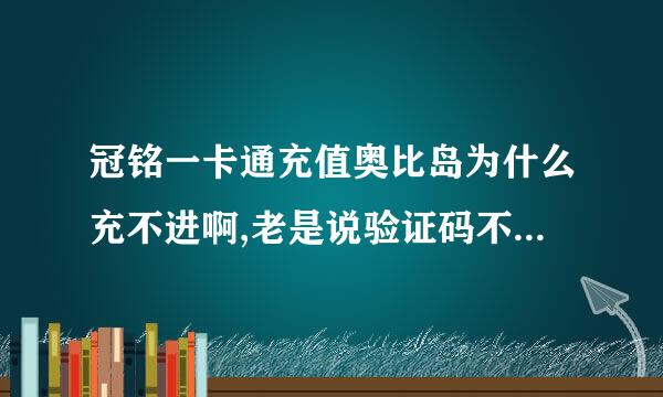 冠铭一卡通充值奥比岛为什么充不进啊,老是说验证码不对,可我输入了来自好几次对的验证