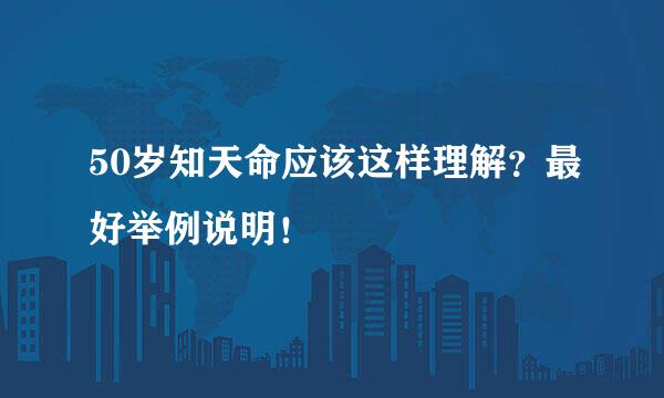 50岁知天命应该这样理解？最好举例说明！