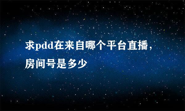 求pdd在来自哪个平台直播，房间号是多少