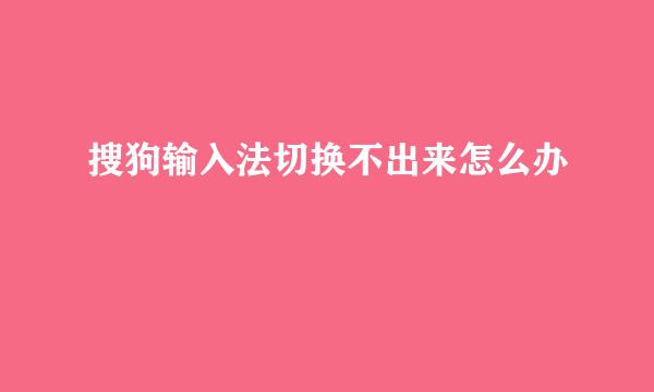 搜狗输入法切换不出来怎么办