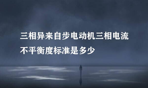 三相异来自步电动机三相电流不平衡度标准是多少