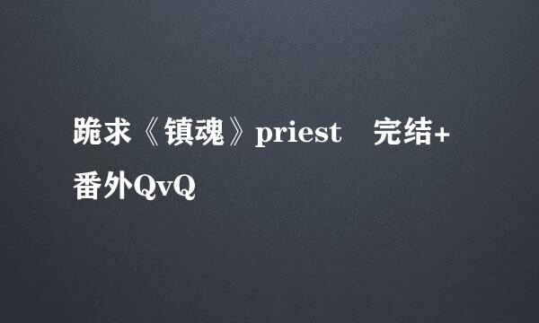 跪求《镇魂》priest 完结+番外QvQ