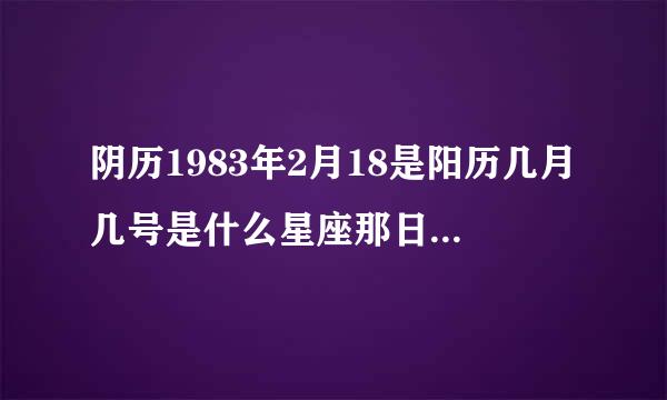 阴历1983年2月18是阳历几月几号是什么星座那日出生的命运如何?