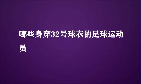 哪些身穿32号球衣的足球运动员