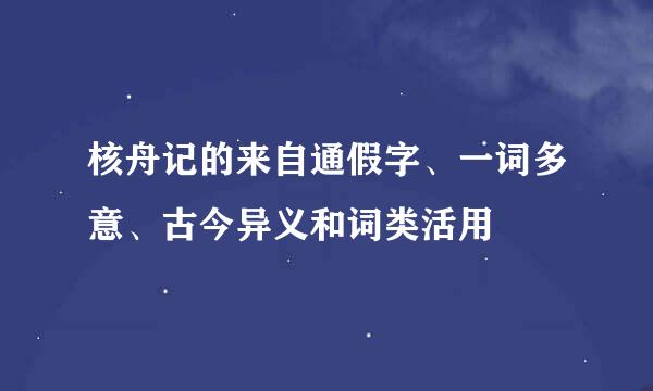 核舟记的来自通假字、一词多意、古今异义和词类活用