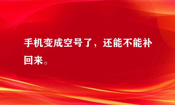 手机变成空号了，还能不能补回来。